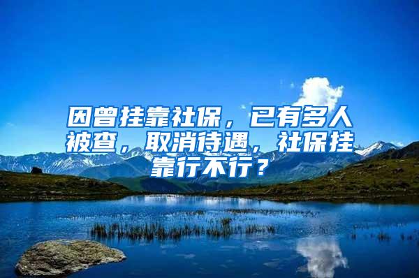 因曾挂靠社保，已有多人被查，取消待遇，社保挂靠行不行？