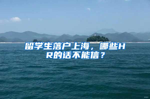 留学生落户上海，哪些HR的话不能信？