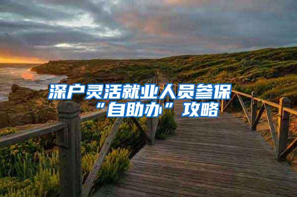 深户灵活就业人员参保“自助办”攻略