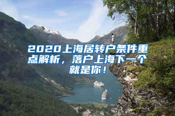 2020上海居转户条件重点解析，落户上海下一个就是你！