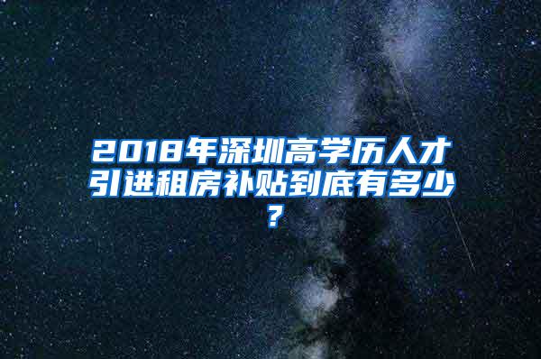 2018年深圳高学历人才引进租房补贴到底有多少？