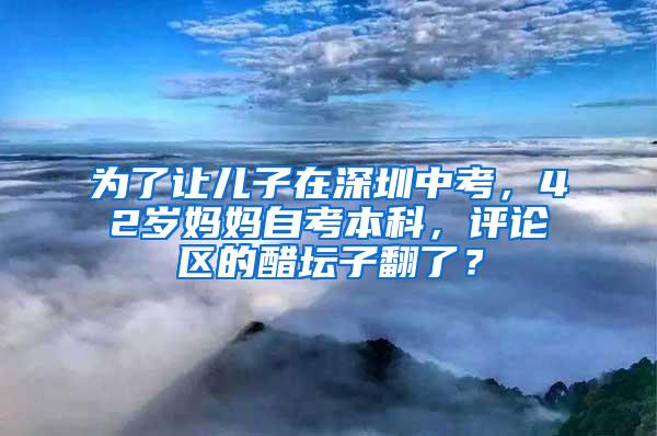 为了让儿子在深圳中考，42岁妈妈自考本科，评论区的醋坛子翻了？