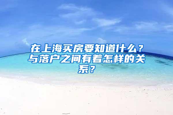 在上海买房要知道什么？与落户之间有着怎样的关系？