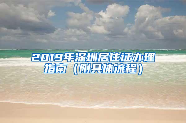 2019年深圳居住证办理指南（附具体流程）