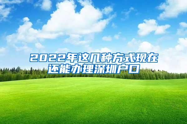 2022年这几种方式现在还能办理深圳户口