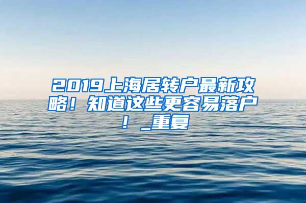 2019上海居转户最新攻略！知道这些更容易落户！_重复