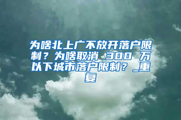 为啥北上广不放开落户限制？为啥取消 300 万以下城市落户限制？_重复