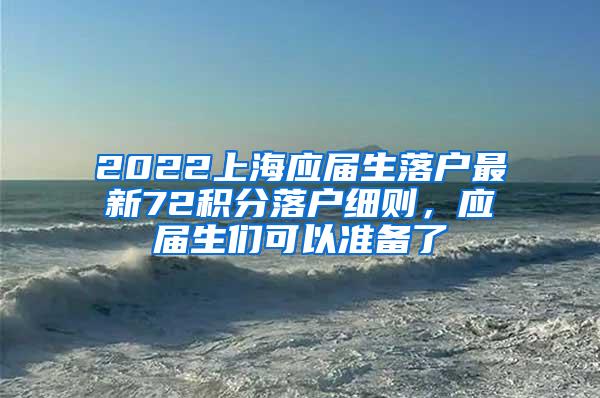 2022上海应届生落户最新72积分落户细则，应届生们可以准备了