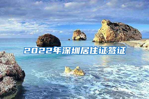 2022年深圳居住证签证