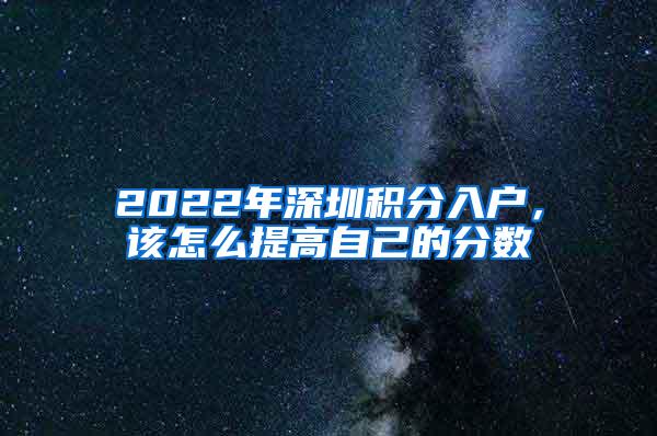 2022年深圳积分入户，该怎么提高自己的分数