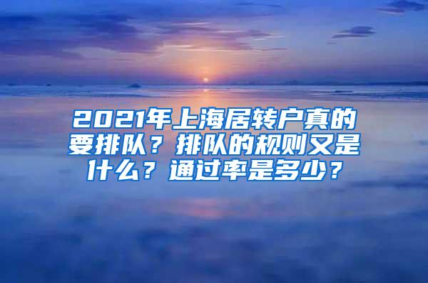 2021年上海居转户真的要排队？排队的规则又是什么？通过率是多少？