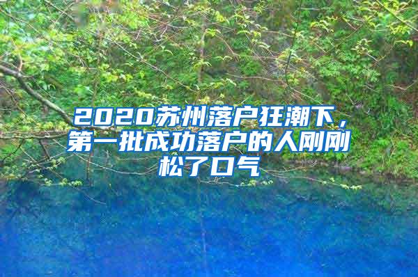 2020苏州落户狂潮下，第一批成功落户的人刚刚松了口气