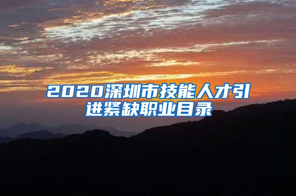 2020深圳市技能人才引进紧缺职业目录