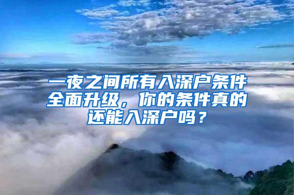 一夜之间所有入深户条件全面升级，你的条件真的还能入深户吗？