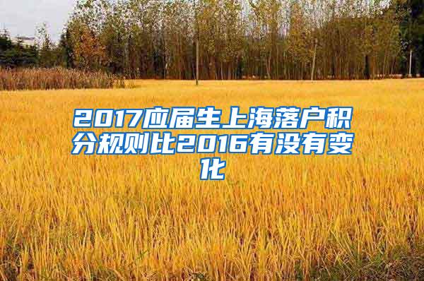 2017应届生上海落户积分规则比2016有没有变化