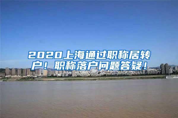 2020上海通过职称居转户！职称落户问题答疑！