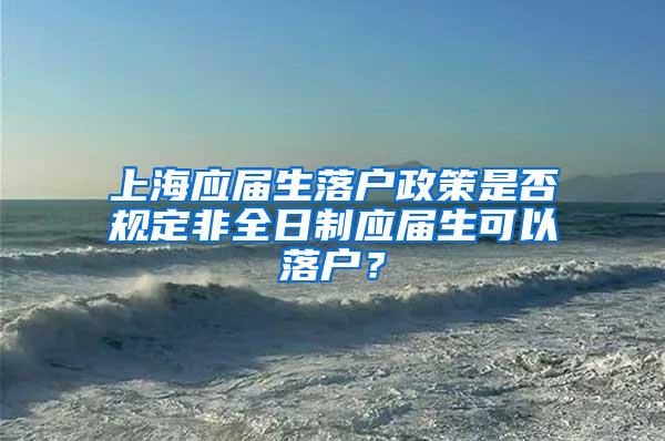 上海应届生落户政策是否规定非全日制应届生可以落户？