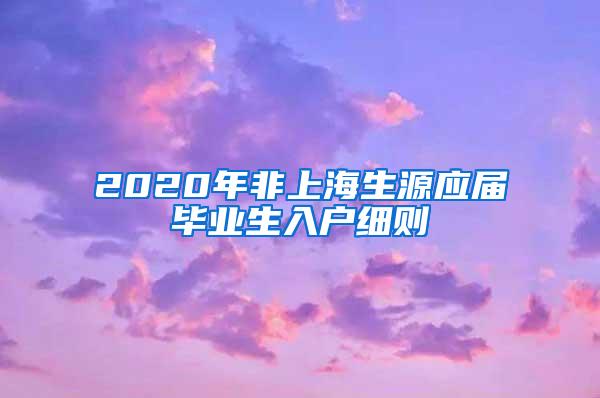 2020年非上海生源应届毕业生入户细则