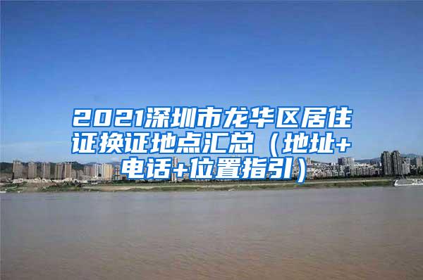 2021深圳市龙华区居住证换证地点汇总（地址+电话+位置指引）