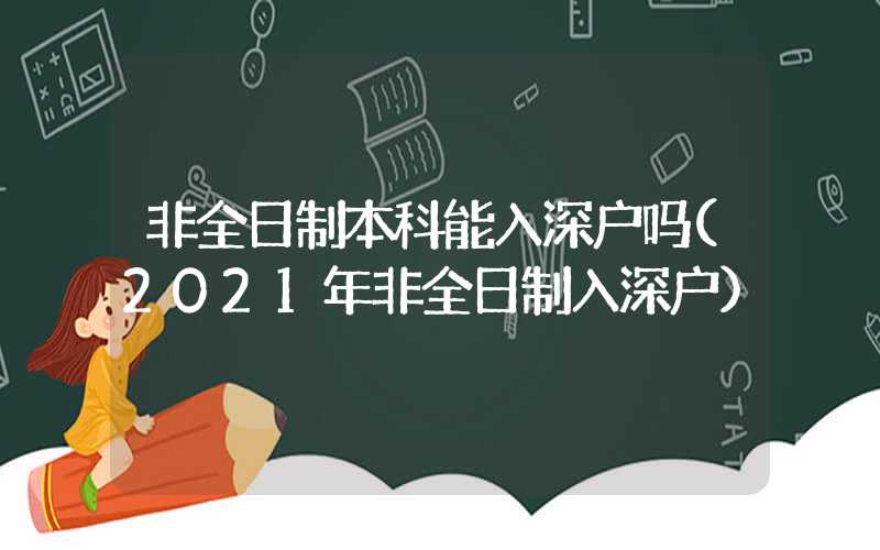 非全日制本科能入深户吗(2021年非全日制入深户)