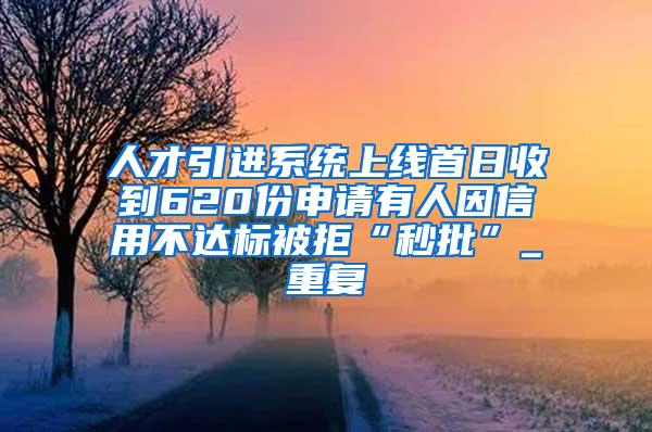 人才引进系统上线首日收到620份申请有人因信用不达标被拒“秒批”_重复