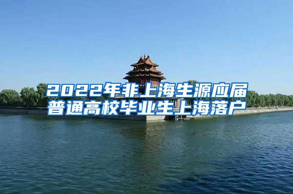 2022年非上海生源应届普通高校毕业生上海落户
