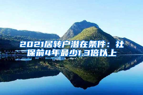 2021居转户潜在条件：社保前4年最少1.3倍以上