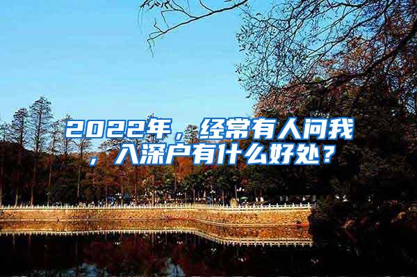 2022年，经常有人问我，入深户有什么好处？