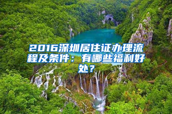 2016深圳居住证办理流程及条件：有哪些福利好处？