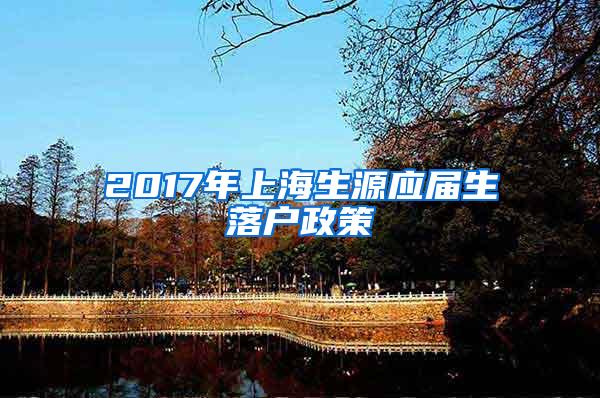 2017年上海生源应届生落户政策