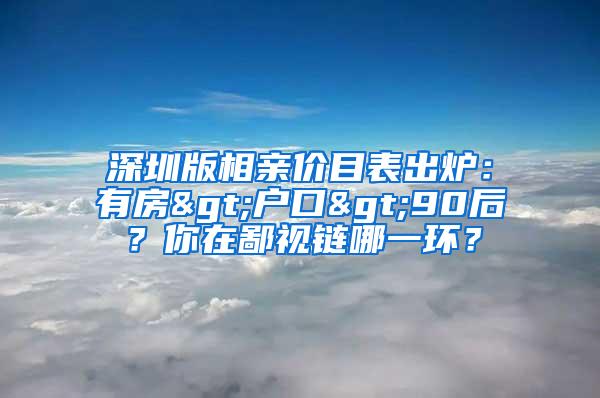 深圳版相亲价目表出炉：有房>户口>90后？你在鄙视链哪一环？