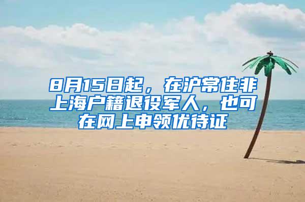 8月15日起，在沪常住非上海户籍退役军人，也可在网上申领优待证