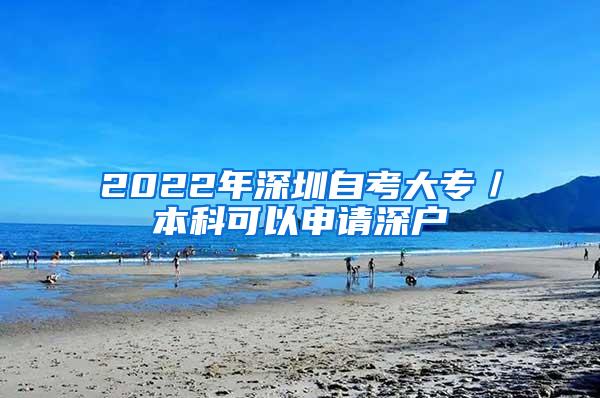 2022年深圳自考大专／本科可以申请深户