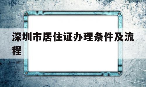 深圳市居住证办理条件及流程(深圳市办理居住证需要什么条件) 深圳积分入户政策