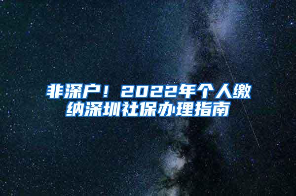 非深户！2022年个人缴纳深圳社保办理指南