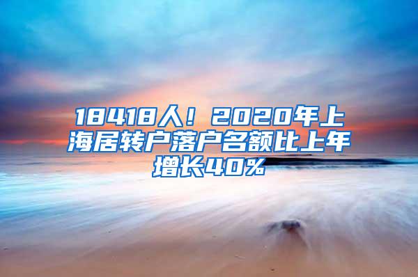 18418人！2020年上海居转户落户名额比上年增长40%