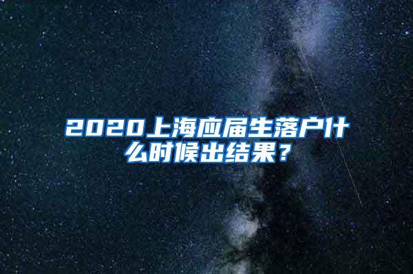 2020上海应届生落户什么时候出结果？