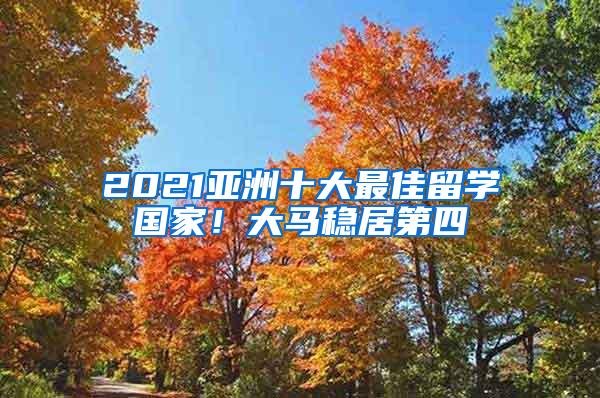 2021亚洲十大最佳留学国家！大马稳居第四