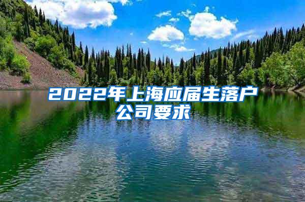 2022年上海应届生落户公司要求