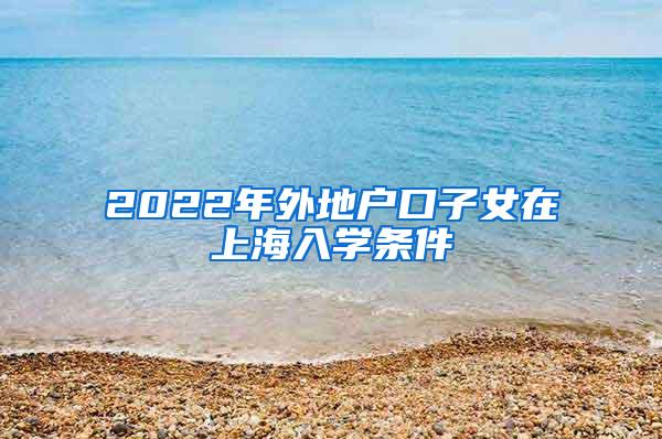 2022年外地户口子女在上海入学条件