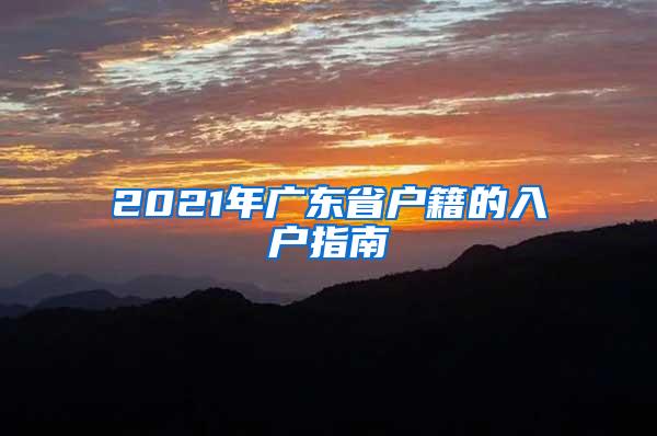 2021年广东省户籍的入户指南