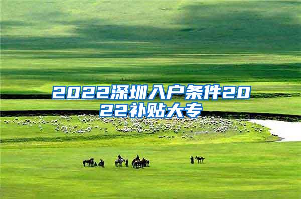 2022深圳入户条件2022补贴大专