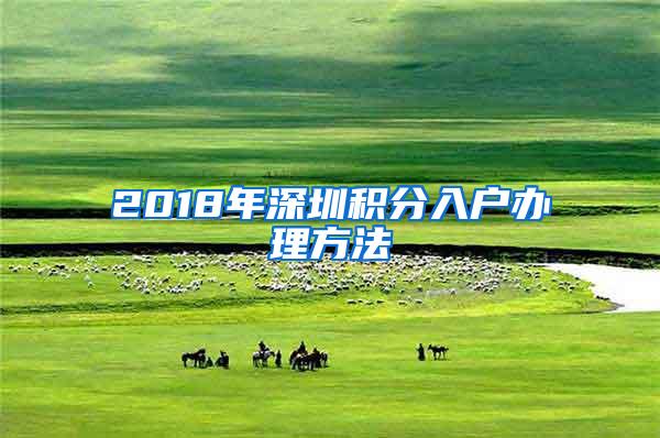 2018年深圳积分入户办理方法