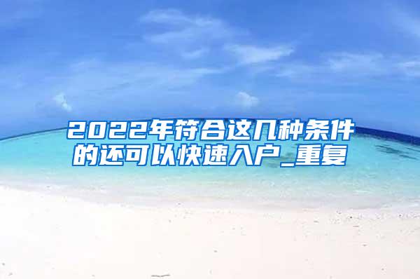 2022年符合这几种条件的还可以快速入户_重复