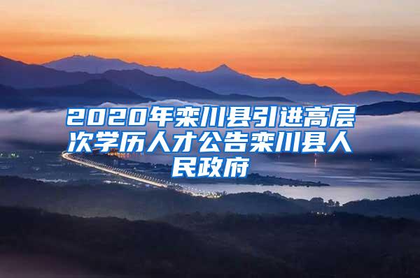 2020年栾川县引进高层次学历人才公告栾川县人民政府