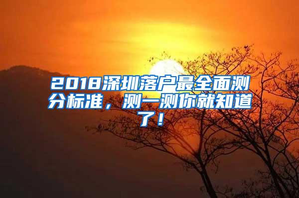 2018深圳落户最全面测分标准，测一测你就知道了！