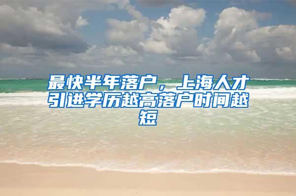 最快半年落户，上海人才引进学历越高落户时间越短