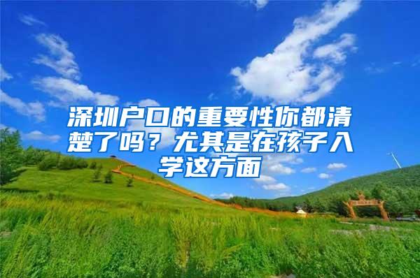 深圳户口的重要性你都清楚了吗？尤其是在孩子入学这方面