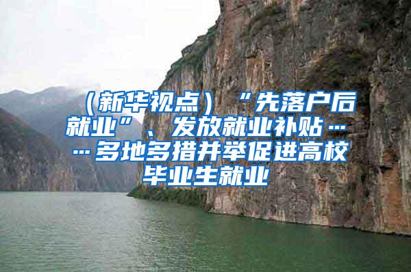 （新华视点）“先落户后就业”、发放就业补贴……多地多措并举促进高校毕业生就业