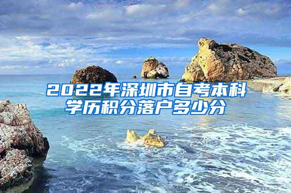 2022年深圳市自考本科学历积分落户多少分